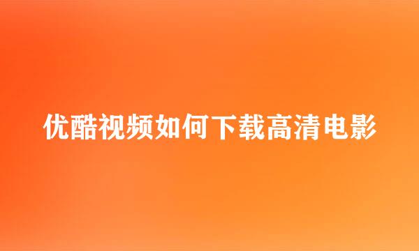 优酷视频如何下载高清电影