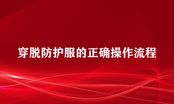 穿脱防护服的正确操作流程