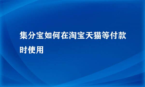 集分宝如何在淘宝天猫等付款时使用