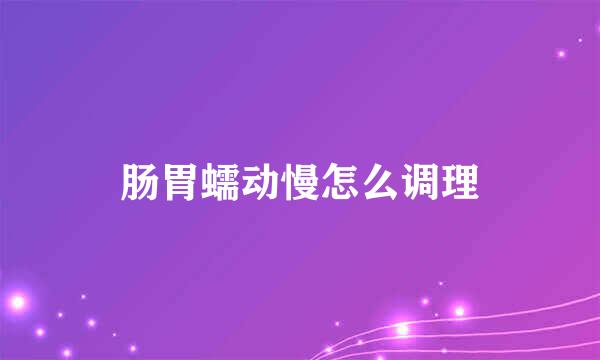 肠胃蠕动慢怎么调理