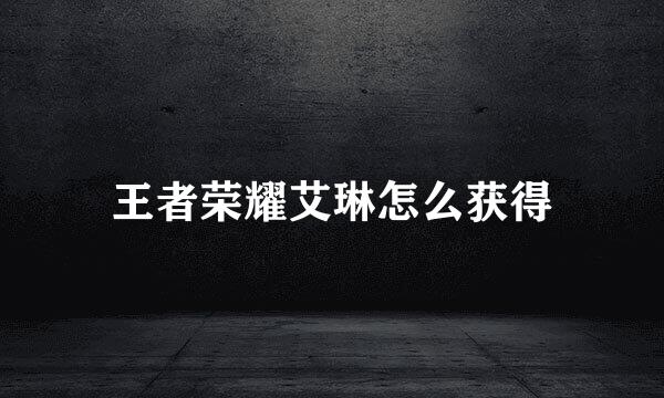王者荣耀艾琳怎么获得