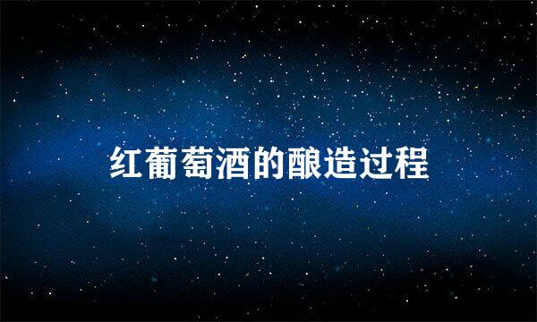 红葡萄酒的酿造过程