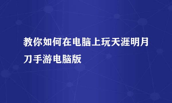 教你如何在电脑上玩天涯明月刀手游电脑版