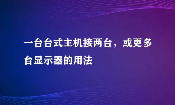一台台式主机接两台，或更多台显示器的用法
