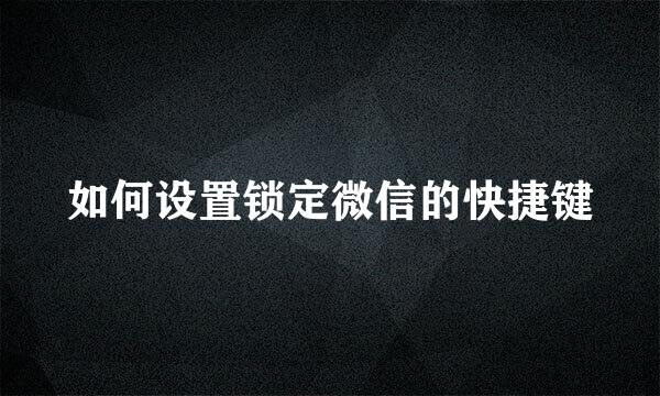 如何设置锁定微信的快捷键