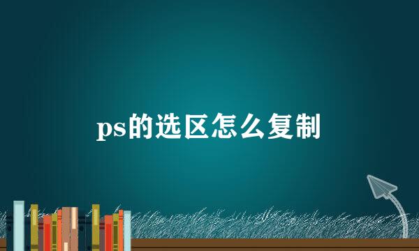 ps的选区怎么复制
