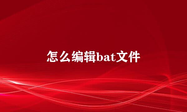 怎么编辑bat文件