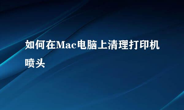 如何在Mac电脑上清理打印机喷头