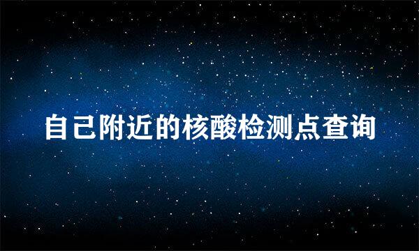 自己附近的核酸检测点查询