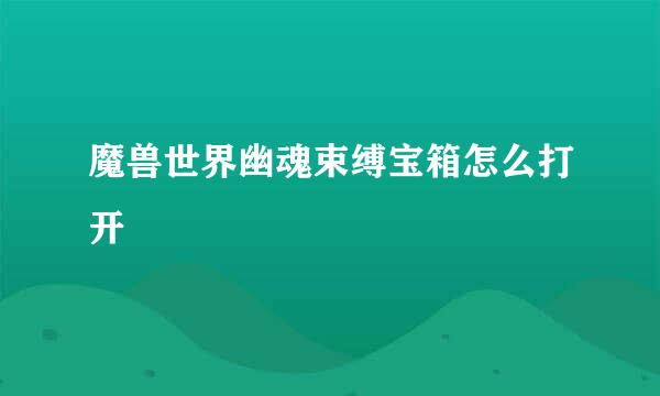 魔兽世界幽魂束缚宝箱怎么打开