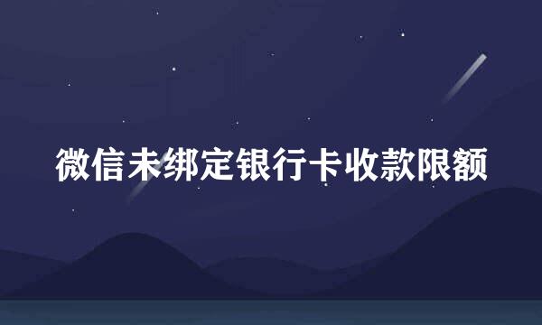 微信未绑定银行卡收款限额