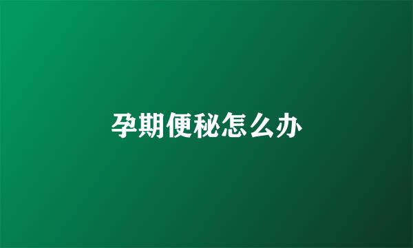 孕期便秘怎么办