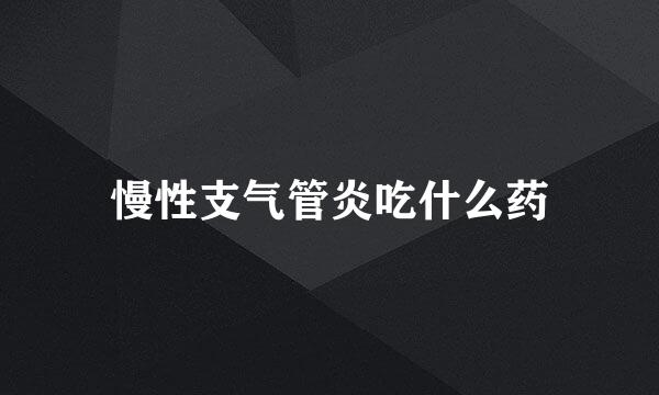 慢性支气管炎吃什么药