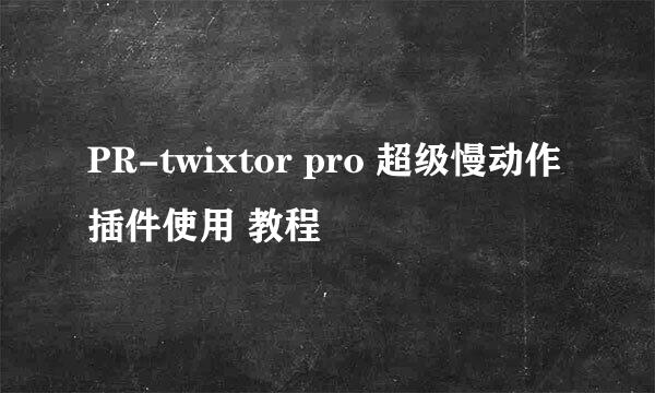 PR-twixtor pro 超级慢动作插件使用 教程