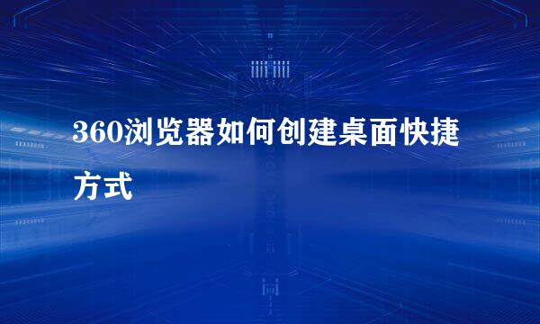 360浏览器如何创建桌面快捷方式