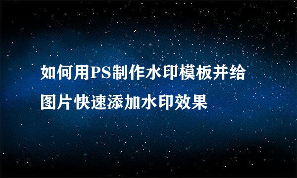 如何用PS制作水印模板并给图片快速添加水印效果