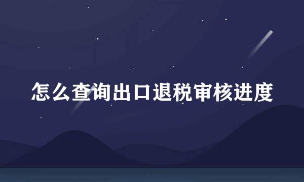 怎么查询出口退税审核进度