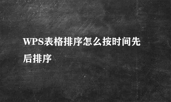 WPS表格排序怎么按时间先后排序