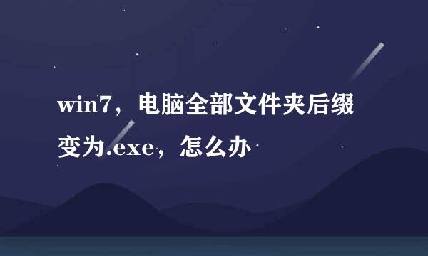 win7，电脑全部文件夹后缀变为.exe，怎么办