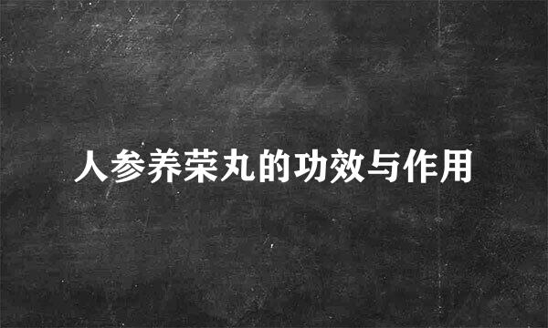 人参养荣丸的功效与作用