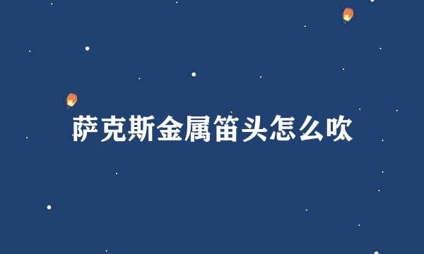 萨克斯金属笛头怎么吹