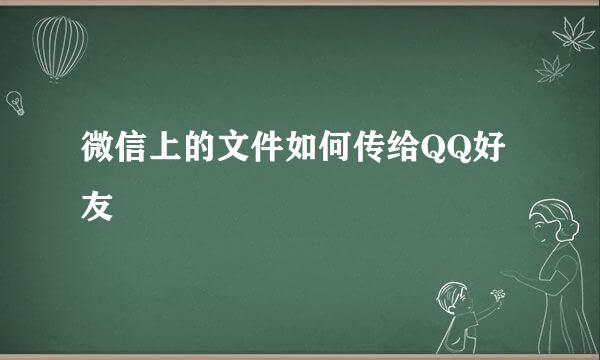 微信上的文件如何传给QQ好友