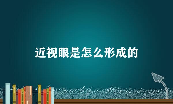 近视眼是怎么形成的