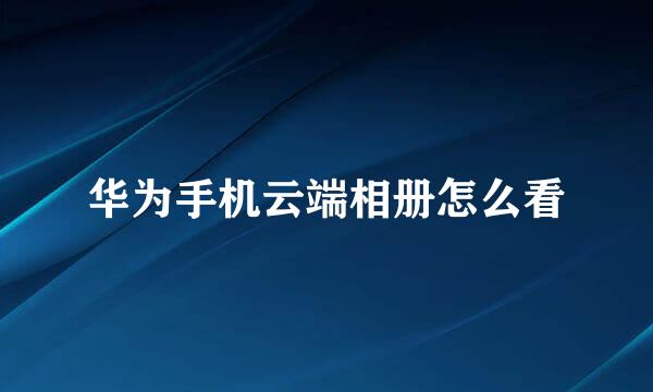 华为手机云端相册怎么看