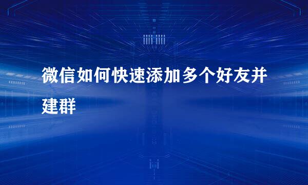 微信如何快速添加多个好友并建群