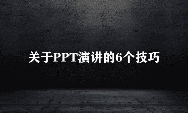 关于PPT演讲的6个技巧