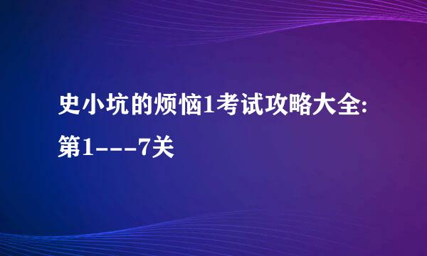 史小坑的烦恼1考试攻略大全:第1---7关