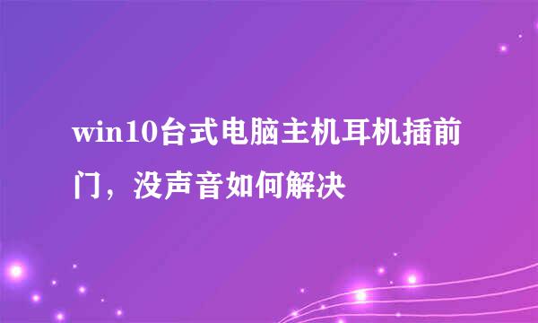 win10台式电脑主机耳机插前门，没声音如何解决