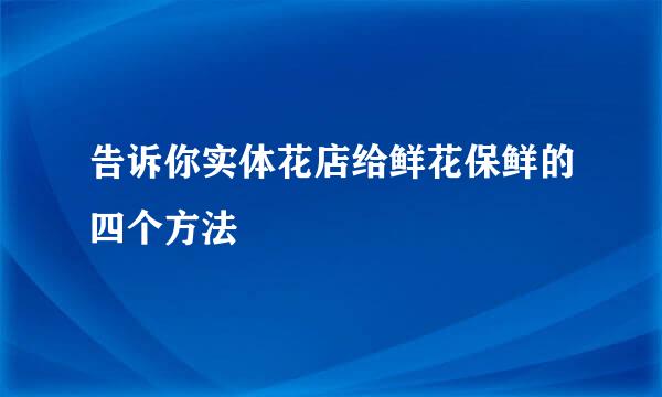 告诉你实体花店给鲜花保鲜的四个方法