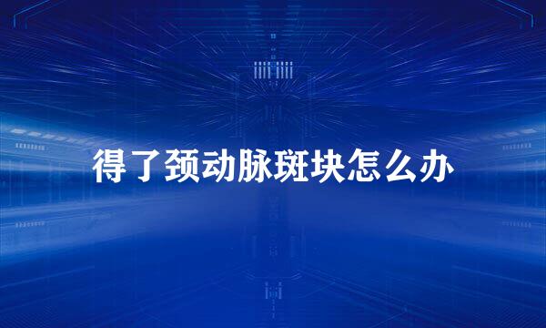 得了颈动脉斑块怎么办