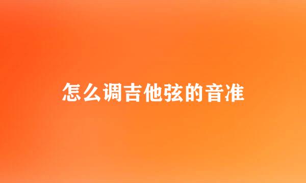 怎么调吉他弦的音准