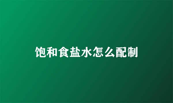 饱和食盐水怎么配制