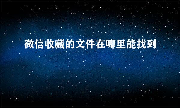 微信收藏的文件在哪里能找到