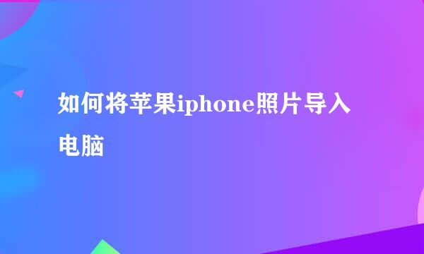 如何将苹果iphone照片导入电脑