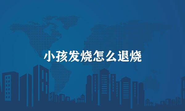 小孩发烧怎么退烧