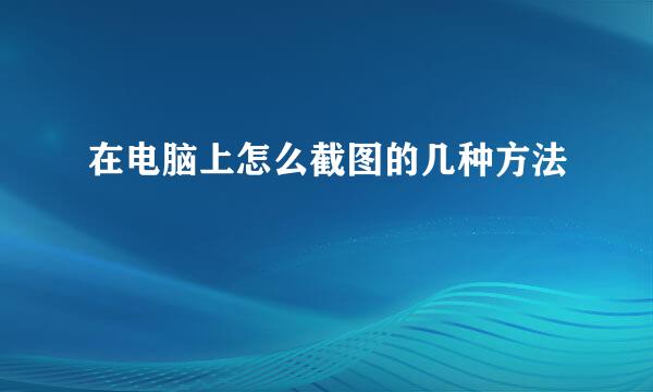 在电脑上怎么截图的几种方法