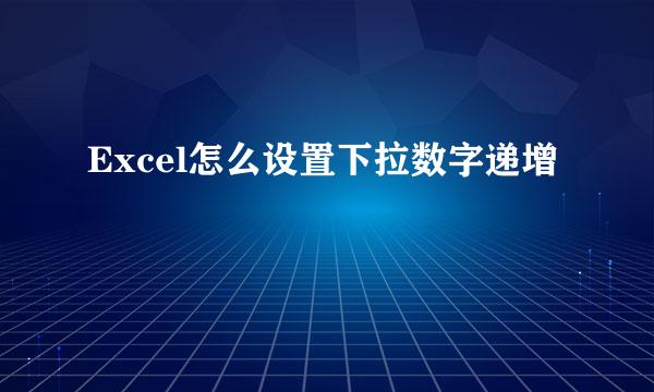 Excel怎么设置下拉数字递增
