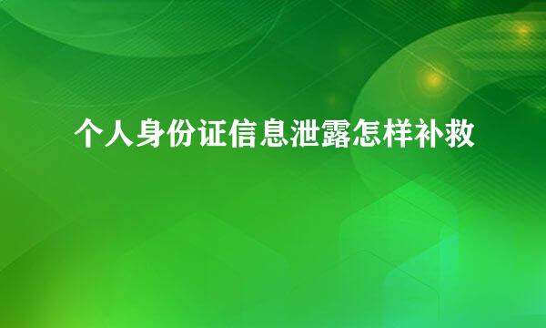 个人身份证信息泄露怎样补救