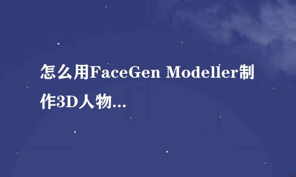 怎么用FaceGen Modeller制作3D人物头部模型