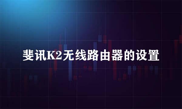 斐讯K2无线路由器的设置