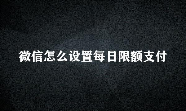 微信怎么设置每日限额支付