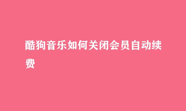 酷狗音乐如何关闭会员自动续费