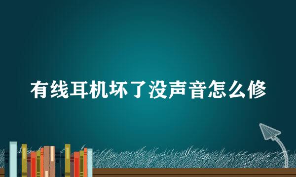 有线耳机坏了没声音怎么修