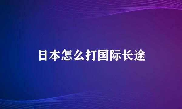 日本怎么打国际长途