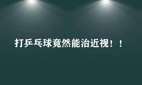 打乒乓球竟然能治近视！！