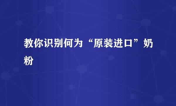 教你识别何为“原装进口”奶粉